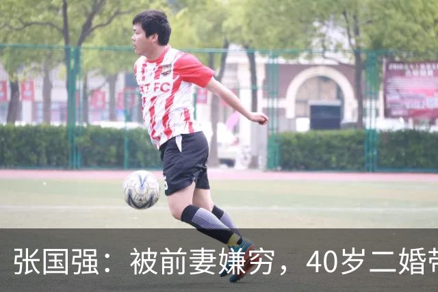 张国强：被前妻嫌穷，40岁二婚带子娶郭京飞旧爱，现在苦尽甘来