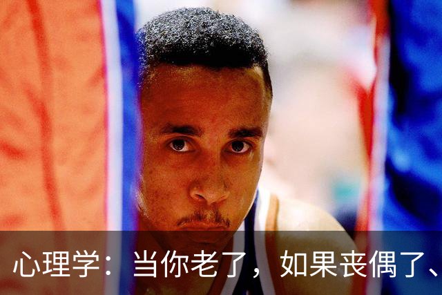 心理学：当你老了，如果丧偶了、老伴不在了，请主动依靠这两个人