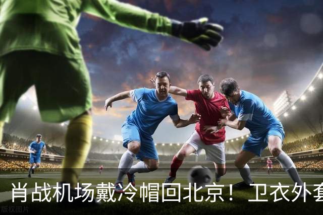 肖战机场戴冷帽回北京！卫衣外套配牛仔裤，最尊重秋天穿搭的人