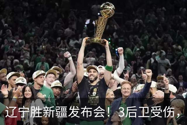 辽宁胜新疆发布会！3后卫受伤，乌戈力挺2将，付豪强调团结和磨合