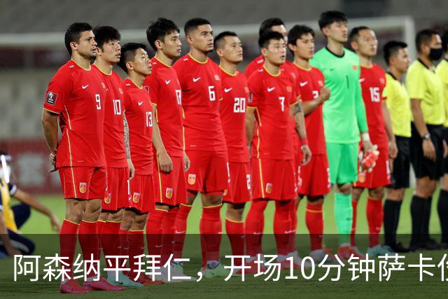 阿森纳平拜仁，开场10分钟萨卡伤退，阿尔特塔直言伤情不容乐观